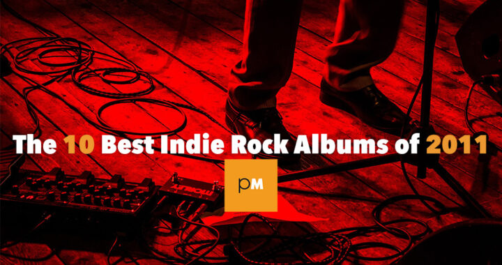 The 10 Best Indie Rock Albums of 2011